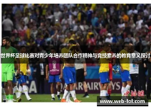 世界杯足球比赛对青少年培养团队合作精神与竞技素养的教育意义探讨