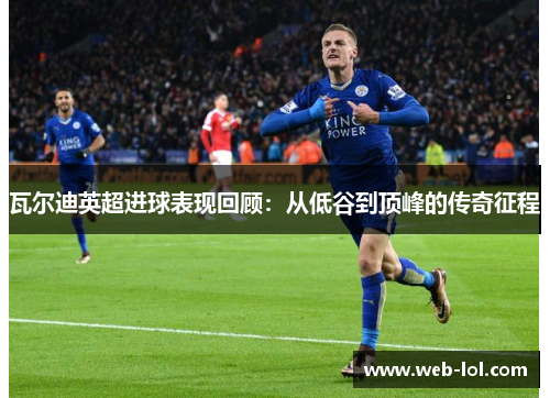 瓦尔迪英超进球表现回顾：从低谷到顶峰的传奇征程