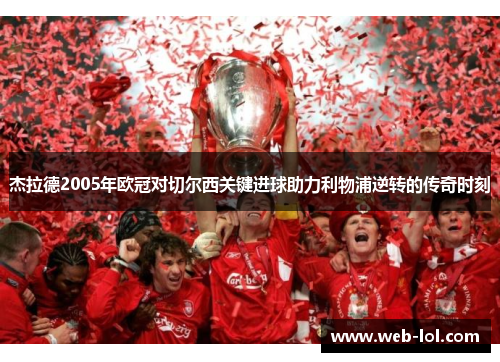 杰拉德2005年欧冠对切尔西关键进球助力利物浦逆转的传奇时刻