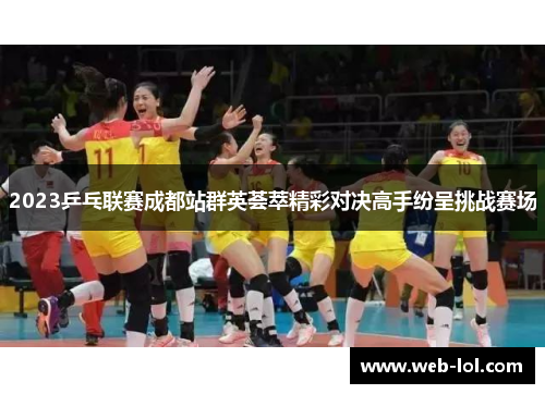 2023乒乓联赛成都站群英荟萃精彩对决高手纷呈挑战赛场