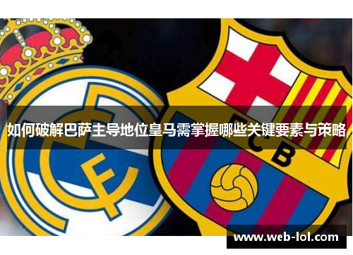 如何破解巴萨主导地位皇马需掌握哪些关键要素与策略