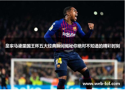 皇家马德里国王杯五大经典瞬间揭秘你绝对不知道的精彩时刻
