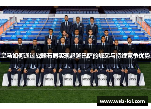 皇马如何通过战略布局实现超越巴萨的崛起与持续竞争优势
