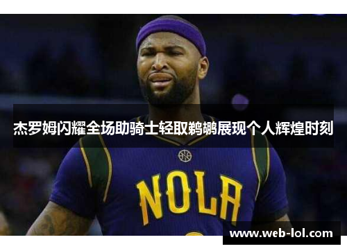 杰罗姆闪耀全场助骑士轻取鹈鹕展现个人辉煌时刻