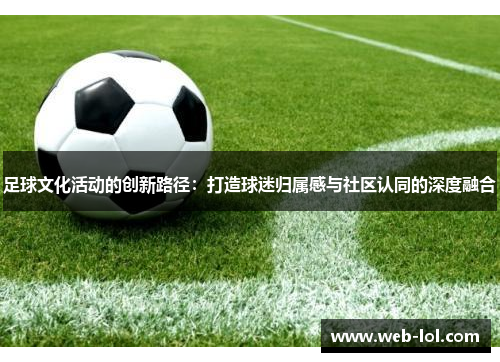 足球文化活动的创新路径：打造球迷归属感与社区认同的深度融合