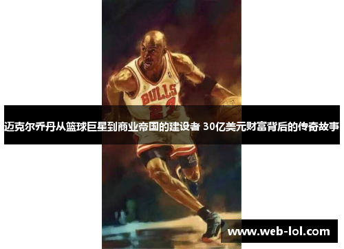 迈克尔乔丹从篮球巨星到商业帝国的建设者 30亿美元财富背后的传奇故事
