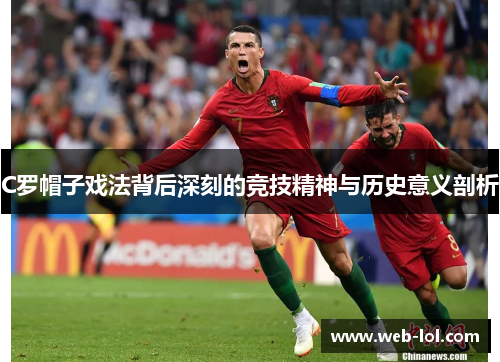 C罗帽子戏法背后深刻的竞技精神与历史意义剖析