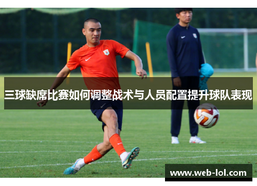 三球缺席比赛如何调整战术与人员配置提升球队表现