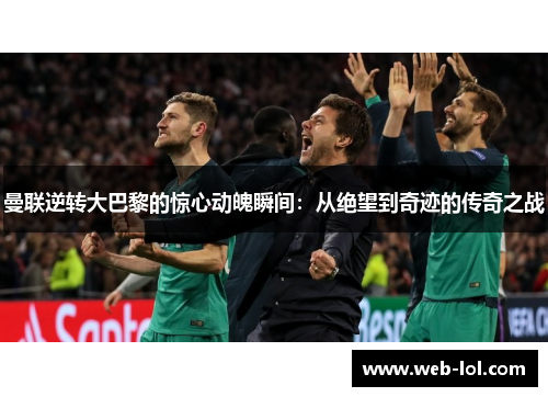 曼联逆转大巴黎的惊心动魄瞬间：从绝望到奇迹的传奇之战